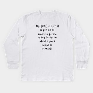 My goal in life is to piss off at least one person a day.So far I'm about 4 years ahead of schedule Kids Long Sleeve T-Shirt